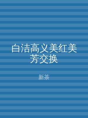 白洁高义美红美芳交换