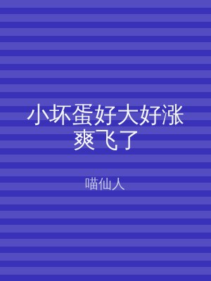 小坏蛋好大好涨爽飞了
