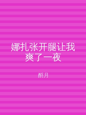 娜扎张开腿让我爽了一夜