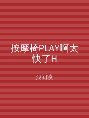 按摩椅PLAY啊太快了H