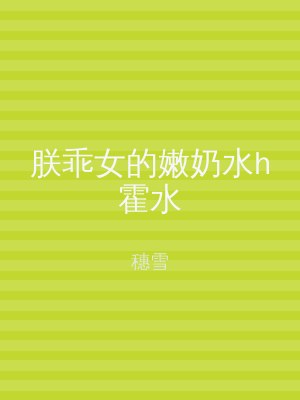 朕乖女的嫩奶水h霍水