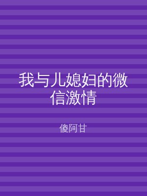 我与儿媳妇的微信激情