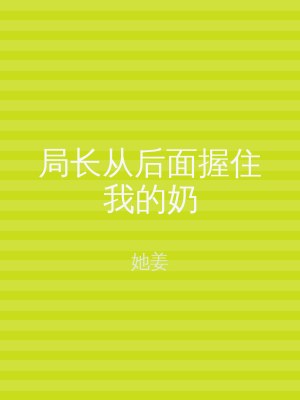 局长从后面握住我的奶
