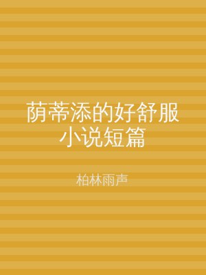 荫蒂添的好舒服小说短篇
