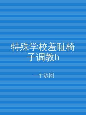 特殊学校羞耻椅子调教h
