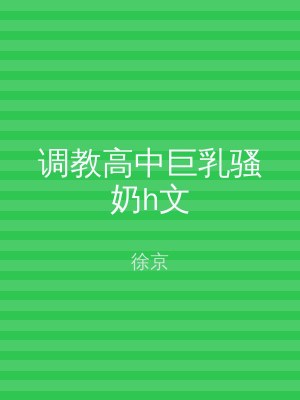 调教高中巨乳骚奶h文