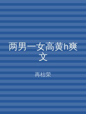 两男一女高黄h爽文