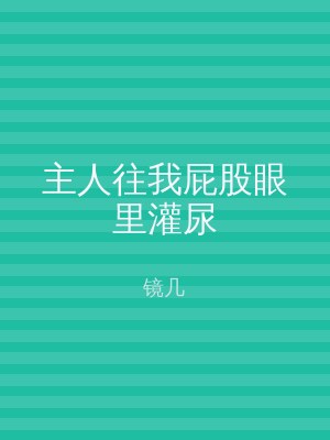 主人往我屁股眼里灌尿