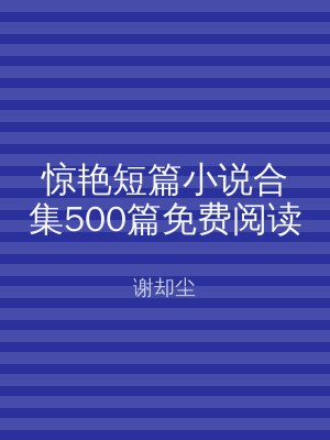 惊艳短篇小说合集500篇免费阅读