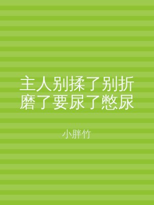 主人别揉了别折磨了要尿了憋尿