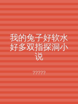 我的兔子好软水好多双指探洞小说