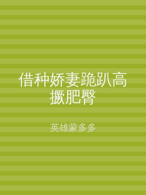 借种娇妻跪趴高撅肥臀