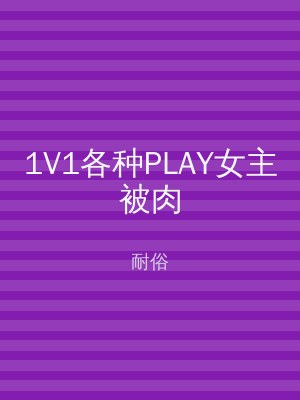 1V1各种PLAY女主被肉