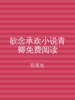 欲念承欢小说青卿免费阅读