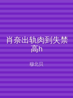 肖奈出轨肉到失禁高h