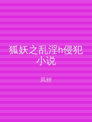 狐妖之乱淫h侵犯小说