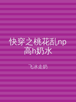 快穿之桃花乱np高h奶水