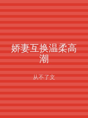 娇妻互换温柔高潮