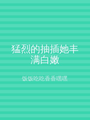 猛烈的抽插她丰满白嫩