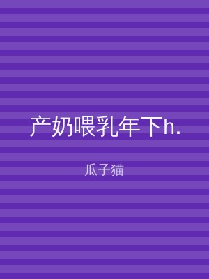 产奶喂乳年下h.