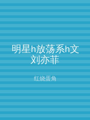 明星h放荡系h文刘亦菲