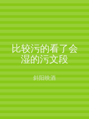 比较污的看了会湿的污文段