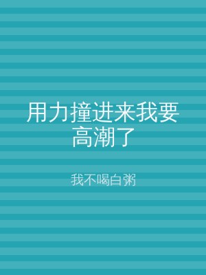 用力撞进来我要高潮了