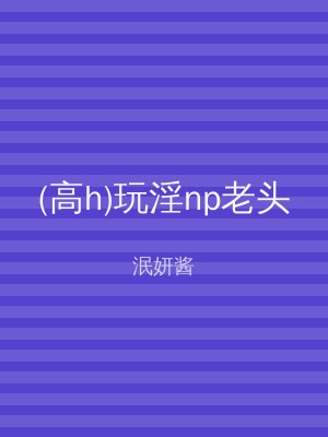 (高h)玩淫np老头