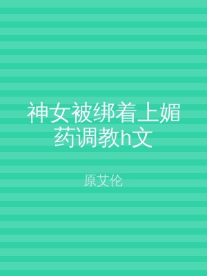 神女被绑着上媚药调教h文