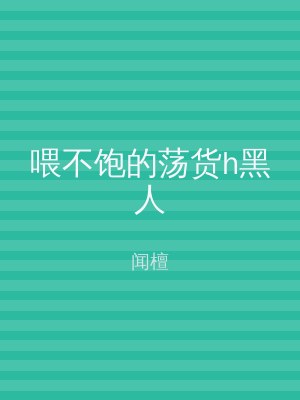 喂不饱的荡货h黑人