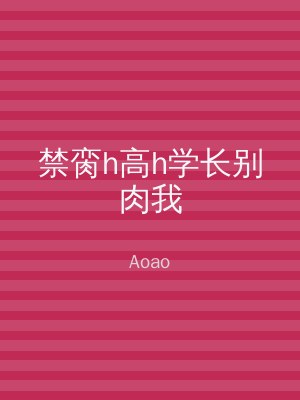 禁脔h高h学长别肉我