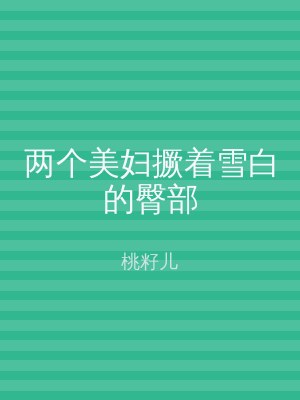 两个美妇撅着雪白的臀部