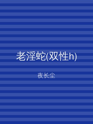 老淫蛇(双性h)
