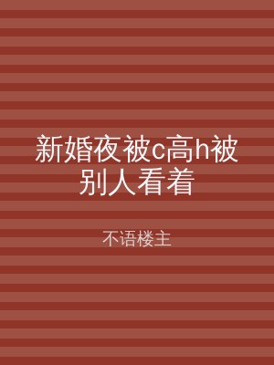 新婚夜被c高h被别人看着
