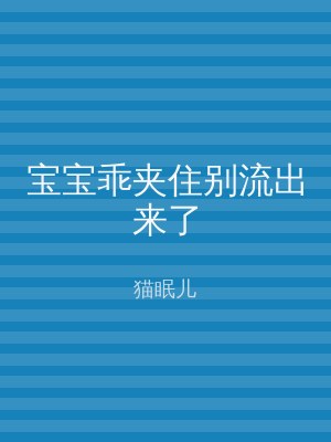宝宝乖夹住别流出来了