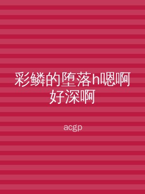 彩鳞的堕落h嗯啊好深啊