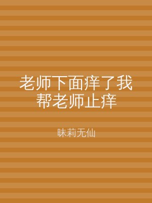 老师下面痒了我帮老师止痒