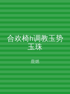 合欢椅h调教玉势玉珠