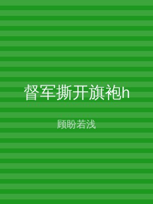 督军撕开旗袍h