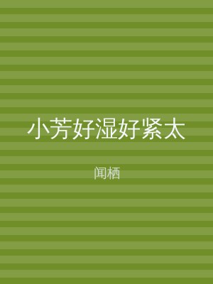 小芳好湿好紧太