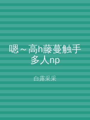 嗯～高h藤蔓触手多人np