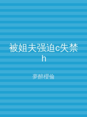 被姐夫强迫c失禁h