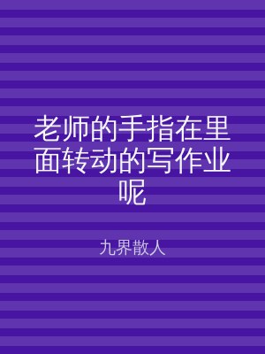 老师的手指在里面转动的写作业呢