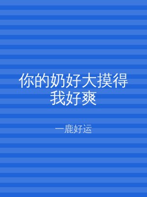 你的奶好大摸得我好爽
