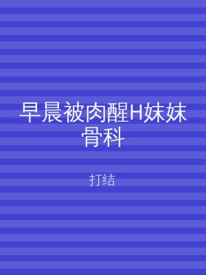 早晨被肉醒H妺妺骨科