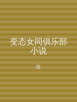 变态女同俱乐部小说