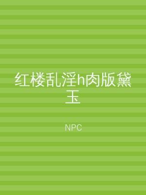 红楼乱淫h肉版黛玉