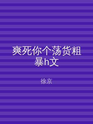 爽死你个荡货粗暴h文