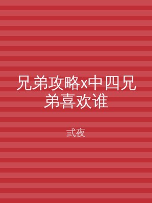 兄弟攻略x中四兄弟喜欢谁