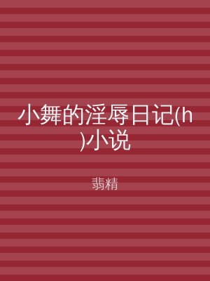 小舞的淫辱日记(h)小说